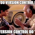Mr Miyagi Version Control | EITHER YOU VERSION CONTROL DO "YES"; OR VERSION CONTROL DO "NO" | image tagged in mr miyagi version control | made w/ Imgflip meme maker