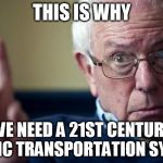 Bernie: This is why | THIS IS WHY; WE NEED A 21ST CENTURY PUBLIC TRANSPORTATION SYSTEM | image tagged in bernie this is why | made w/ Imgflip meme maker