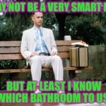His Mama Would Be Proud | I MAY NOT BE A VERY SMART MAN BUT AT LEAST I KNOW WHICH BATHROOM TO USE | image tagged in forrest gump,confused,bathroom,memes,funny | made w/ Imgflip meme maker