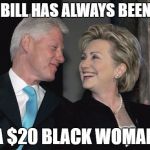 Hillary knows what Bill does in his spare time... | MY BILL HAS ALWAYS BEEN ON; A $20 BLACK WOMAN | image tagged in bill and hillary,clinton,hillary clinton,bill clinton,politics,memes | made w/ Imgflip meme maker