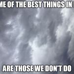 Paradox | SOME OF THE BEST THINGS IN LIFE; ARE THOSE WE DON'T DO | image tagged in paradox | made w/ Imgflip meme maker