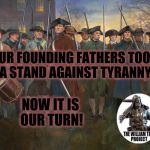 revolutionary militia | OUR FOUNDING FATHERS TOOK A STAND AGAINST TYRANNY; NOW IT IS OUR TURN! | image tagged in revolutionary militia | made w/ Imgflip meme maker