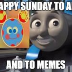 Thomas and Friends: The Adventure Begins | HAPPY SUNDAY TO ALL; AND TO MEMES | image tagged in thomas and friends the adventure begins | made w/ Imgflip meme maker