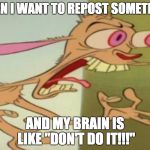 REN HOEK DONT DO IT | WHEN I WANT TO REPOST SOMETHING; AND MY BRAIN IS LIKE "DON'T DO IT!!!" | image tagged in ren hoek dont do it | made w/ Imgflip meme maker