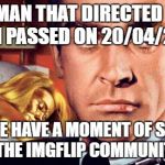 Goldfinger | THE MAN THAT DIRECTED THIS FILM PASSED ON 20/04/2016; CAN WE HAVE A MOMENT OF SILENCE IN THE IMGFLIP COMMUNITY? | image tagged in goldfinger | made w/ Imgflip meme maker