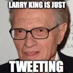 Larry King | SEEMS LIKE EVERYONE IS DYING, MEANWHILE LARRY KING IS JUST; TWEETING ABOUT IT | image tagged in larry king | made w/ Imgflip meme maker