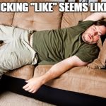 lazy | WHEN CLICKING "LIKE" SEEMS LIKE A CHORE | image tagged in lazy | made w/ Imgflip meme maker