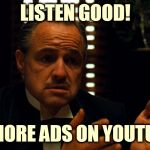 Don Corleone  | LISTEN GOOD! NO MORE ADS ON YOUTUBE! | image tagged in don corleone | made w/ Imgflip meme maker