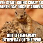 this always bothers me! | PEOPLE START GOING CRAZY ABOUT EARTH DAY ONCE IT ARRIVES; BUT LITTER EVERY OTHER DAY OF THE YEAR | image tagged in memes,social expectations squirrel,earth day | made w/ Imgflip meme maker