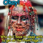 ugly | Okay! Who do I have to sleep with to get on the Front Page ?! | image tagged in ugly | made w/ Imgflip meme maker