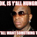 Hungry?  | LOOK, IS Y'ALL HUNGRY... OR DO Y'ALL WANT SOMETHING TO EAT?! | image tagged in hungry | made w/ Imgflip meme maker