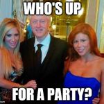 Bill Clinton with porn stars | WHO'S UP; FOR A PARTY? | image tagged in bill clinton with porn stars | made w/ Imgflip meme maker