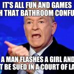 Can't Explain That | IT'S ALL FUN AND GAMES WITH THAT BATHROOM CONFUSION; UNTIL A MAN FLASHES A GIRL AND THEN CAN'T BE SUED IN A COURT OF LAW!!!! | image tagged in can't explain that | made w/ Imgflip meme maker
