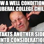 Fingers In Ears | HOW A WELL CONDITIONED LIBERAL COLLEGE CHILD; TAKES ANOTHER SIDE INTO CONSIDERATION | image tagged in fingers in ears | made w/ Imgflip meme maker