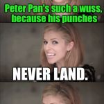 Bad Pun Anna 2 | Peter Pan's such a wuss, because his punches; Fact:; NEVER LAND. | image tagged in bad pun anna 2 | made w/ Imgflip meme maker