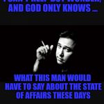 Bill Hicks | I CAN'T HELP BUT WONDER, AND GOD ONLY KNOWS ... WHAT THIS MAN WOULD HAVE TO SAY ABOUT THE STATE OF AFFAIRS THESE DAYS | image tagged in bill hicks | made w/ Imgflip meme maker