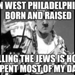 Swaghitler | IN WEST PHILADELPHIA BORN AND RAISED; KILLING THE JEWS IS HOW I SPENT MOST OF MY DAYS | image tagged in swaghitler | made w/ Imgflip meme maker