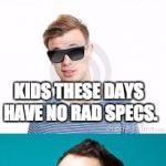 Bad Pun Sunglasses | SOME TEENAGERS MADE FUN OF MY COOL SUNGLASSES. KIDS THESE DAYS HAVE NO RAD SPECS. | image tagged in bad pun sunglasses | made w/ Imgflip meme maker