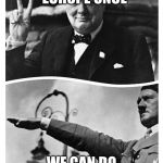 Churchill vs Hitler  | WE BEAT EUROPE ONCE; WE CAN DO IT AGAIN | image tagged in churchill vs hitler | made w/ Imgflip meme maker