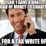Arrogant Rich Man | YEAH, I GAVE A BOAT LOAD OF MONEY TO CHARITY; ... FOR A TAX WRITE OFF | image tagged in memes,arrogant rich man | made w/ Imgflip meme maker