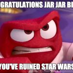 Inside Out Anger | CONGRATULATIONS JAR JAR BINKS; YOU'VE RUINED STAR WARS | image tagged in congratulations you've ruined it,meme,anger meme,anger,inside out anger,inside out meme | made w/ Imgflip meme maker