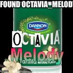 Octavia melody's true form | I FOUND OCTAVIA_MELODY | image tagged in activia,octavia_melody | made w/ Imgflip meme maker