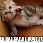 Weekend NOOOO! Come back. Come back!  | WHEN BAE SAY HE BOUT TO GO | image tagged in weekend noooo come back come back | made w/ Imgflip meme maker