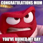 Inside Out Anger | CONGRATULATIONS MOM; YOU'VE RUINED MY DAY | image tagged in inside out anger,inside out,meme,congratulations you've ruined it | made w/ Imgflip meme maker