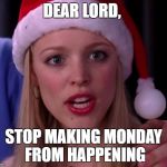 Stop Trying to make Monday happen | DEAR LORD, STOP MAKING MONDAY FROM HAPPENING | image tagged in stop trying to make monday happen | made w/ Imgflip meme maker