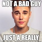 Justin Bieber | I'M REALLY NOT A BAD GUY; JUST A REALLY BAD MUSICIAN | image tagged in justin bieber | made w/ Imgflip meme maker