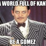 IN A WORLD FULL OF KANYES; BE A GOMEZ | image tagged in gomez addams,awesome,class,gentlemen | made w/ Imgflip meme maker