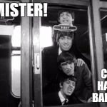 Hey, Mister! | HEY, MISTER! CAN WE HAVE OUR BALL BACK? | image tagged in hey mister,the beatles,hey mister! | made w/ Imgflip meme maker