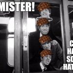 Hey, Mister! | HEY, MISTER! CAN WE HAVE OUR SCUMBAG HATS BACK? | image tagged in scumbag,hey mister,the beatles,hey mister! | made w/ Imgflip meme maker