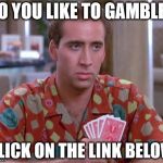 Nick Cage Poker Face | DO YOU LIKE TO GAMBLE? CLICK ON THE LINK BELOW | image tagged in nick cage poker face | made w/ Imgflip meme maker