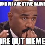 /Users/jackengland/Desktop/giphy-facebook_s.jpg | "ALL AROUND ME ARE STEVE HARVEY MEMES; WORE OUT MEMES" | image tagged in /users/jackengland/desktop/giphy-facebook_sjpg | made w/ Imgflip meme maker