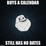 Forever Alone | BUYS A CALENDAR; STILL HAS NO DATES | image tagged in forever alone | made w/ Imgflip meme maker