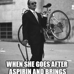 bicycle | NOW MY WIFE WILL KNOW HOW I FEEL; WHEN SHE GOES AFTER ASPIRIN AND BRINGS HOME NEW SHOES | image tagged in bicycle | made w/ Imgflip meme maker