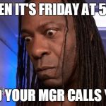 Booker T | WHEN IT'S FRIDAY AT 5:00; AND YOUR MGR CALLS YOU | image tagged in booker t | made w/ Imgflip meme maker