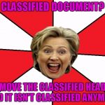 Bad Advice Hillary | CLASSIFIED DOCUMENT? REMOVE THE CLASSIFIED HEADER AND IT ISN'T CLASSIFIED ANYMORE | image tagged in bad advice hillary,memes | made w/ Imgflip meme maker
