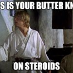 Star Wars Luke | THIS IS YOUR BUTTER KNIFE; ON STEROIDS | image tagged in star wars luke | made w/ Imgflip meme maker