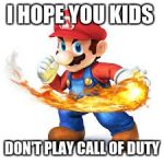 Mario Time! | I HOPE YOU KIDS; DON'T PLAY CALL OF DUTY | image tagged in mario time | made w/ Imgflip meme maker