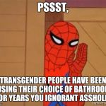 spiderman psst | PSSST, TRANSGENDER PEOPLE HAVE BEEN USING THEIR CHOICE OF BATHROOM FOR YEARS YOU IGNORANT ASSHOLES | image tagged in spiderman psst | made w/ Imgflip meme maker