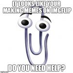 Do you need help? | IT LOOKS LIKE YOUR MAKING MEMES ON IMGFLIP; DO YOU NEED HELP? | image tagged in do you need help | made w/ Imgflip meme maker