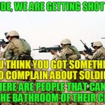 Things that keep soldiers up at night | DUDE, WE ARE GETTING SHOT AT; YOU THINK YOU GOT SOMETHING TO COMPLAIN ABOUT SOLDIER; THERE ARE PEOPLE THAT CAN'T USE THE BATHROOM OF THEIR CHOICE | image tagged in soldiers gender confusion | made w/ Imgflip meme maker