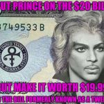 Why not? | PUT PRINCE ON THE $20 BILL; BUT MAKE IT WORTH $19.99; IT'S THE BILL FORMERLY KNOWN AS A TWENTY | image tagged in prince twenty dollar bill | made w/ Imgflip meme maker