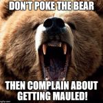 Don't poke the bear  | DON'T POKE THE BEAR THEN COMPLAIN ABOUT GETTING MAULED! | image tagged in don't poke the bear | made w/ Imgflip meme maker