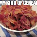 Bacon Bowl | MY KIND OF CEREAL | image tagged in bacon bowl | made w/ Imgflip meme maker