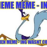 roadrunner | MEME MEME - ING; WHEN MEME - ING WASNT COOL. | image tagged in roadrunner | made w/ Imgflip meme maker