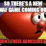 There's new FNAF coming out but WHY | SO THERE'S A NEW FNAF GAME COMING OUT; WHY CAN'T THESE GAMES JUST STOP | image tagged in way tomato,fnaf rage | made w/ Imgflip meme maker