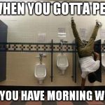 Guys understand... | WHEN YOU GOTTA PEE, BUT YOU HAVE MORNING WOOD. | image tagged in peeing handstand,morning wood,funny,memes,nsfw | made w/ Imgflip meme maker